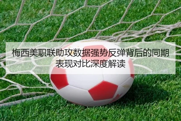梅西美职联助攻数据强势反弹背后的同期表现对比深度解读