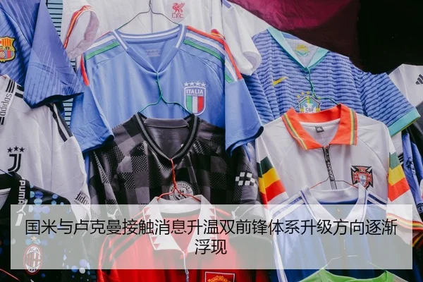 国米与卢克曼接触消息升温双前锋体系升级方向逐渐浮现